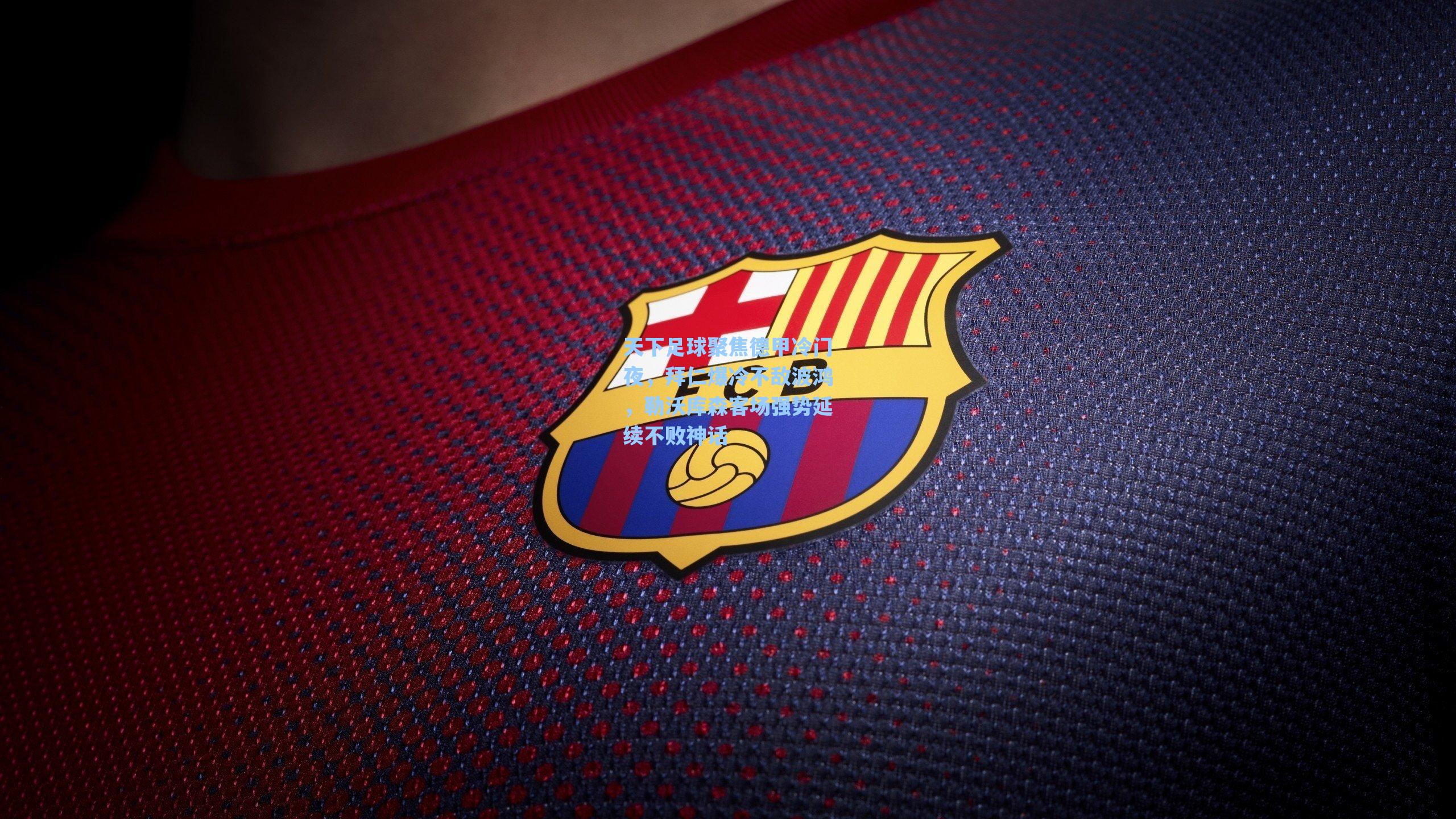 海星体育官网：天下足球聚焦德甲冷门夜，拜仁爆冷不敌波鸿，勒沃库森客场强势延续不败神话