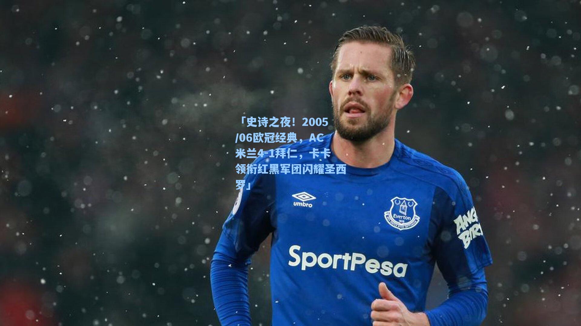 海星体育：「史诗之夜！2005/06欧冠经典，AC米兰4-1拜仁，卡卡领衔红黑军团闪耀圣西罗」