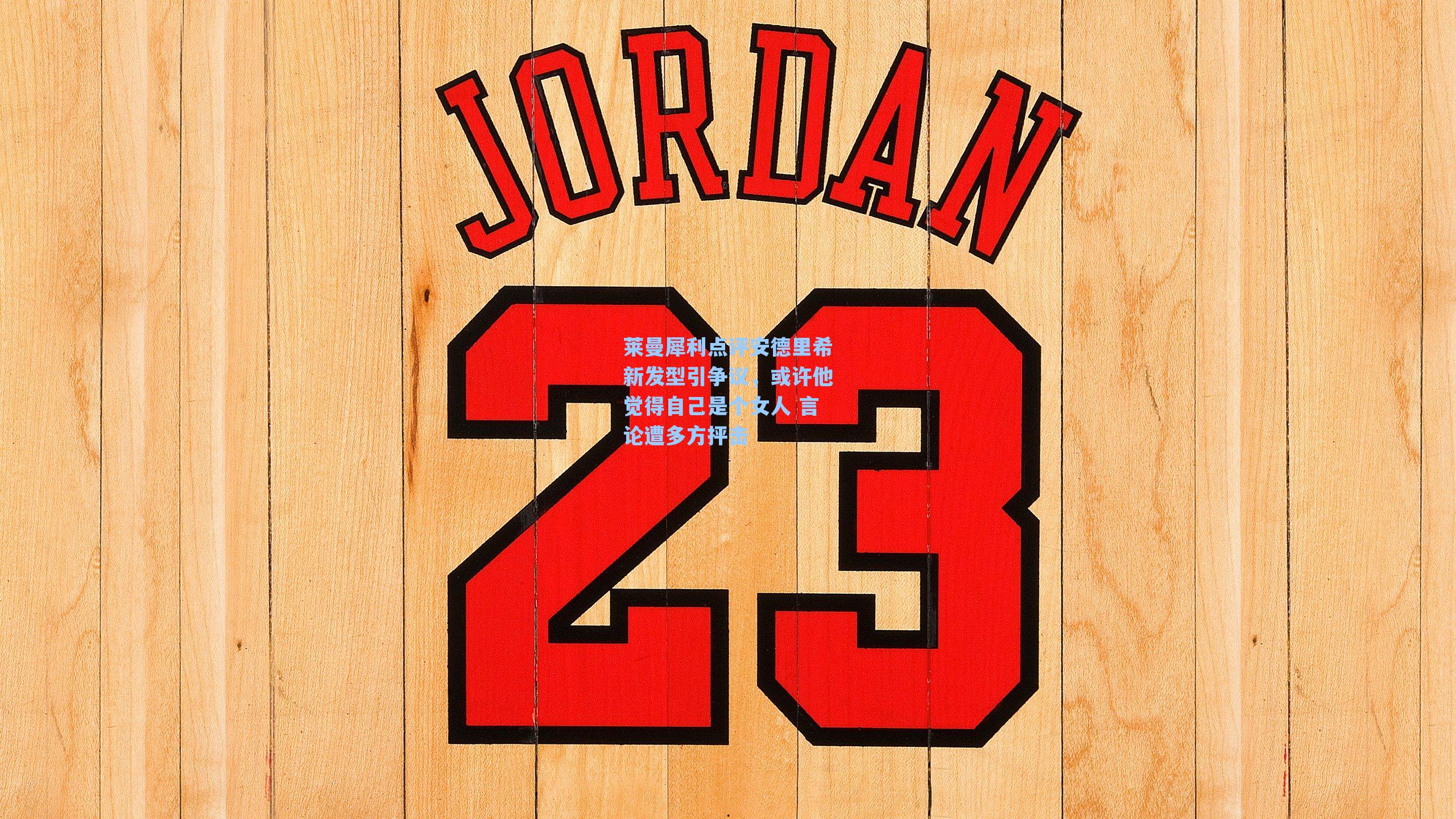 海星体育：莱曼犀利点评安德里希新发型引争议，或许他觉得自己是个女人 言论遭多方抨击