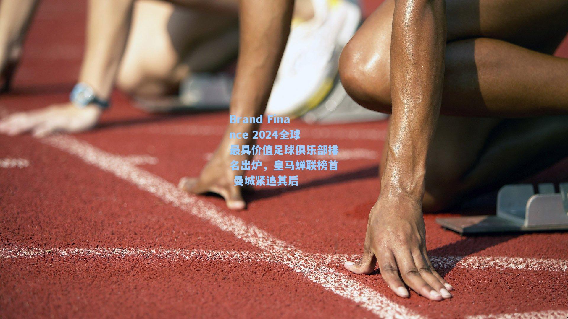 Brand Finance 2024全球最具价值足球俱乐部排名出炉，皇马蝉联榜首 曼城紧追其后