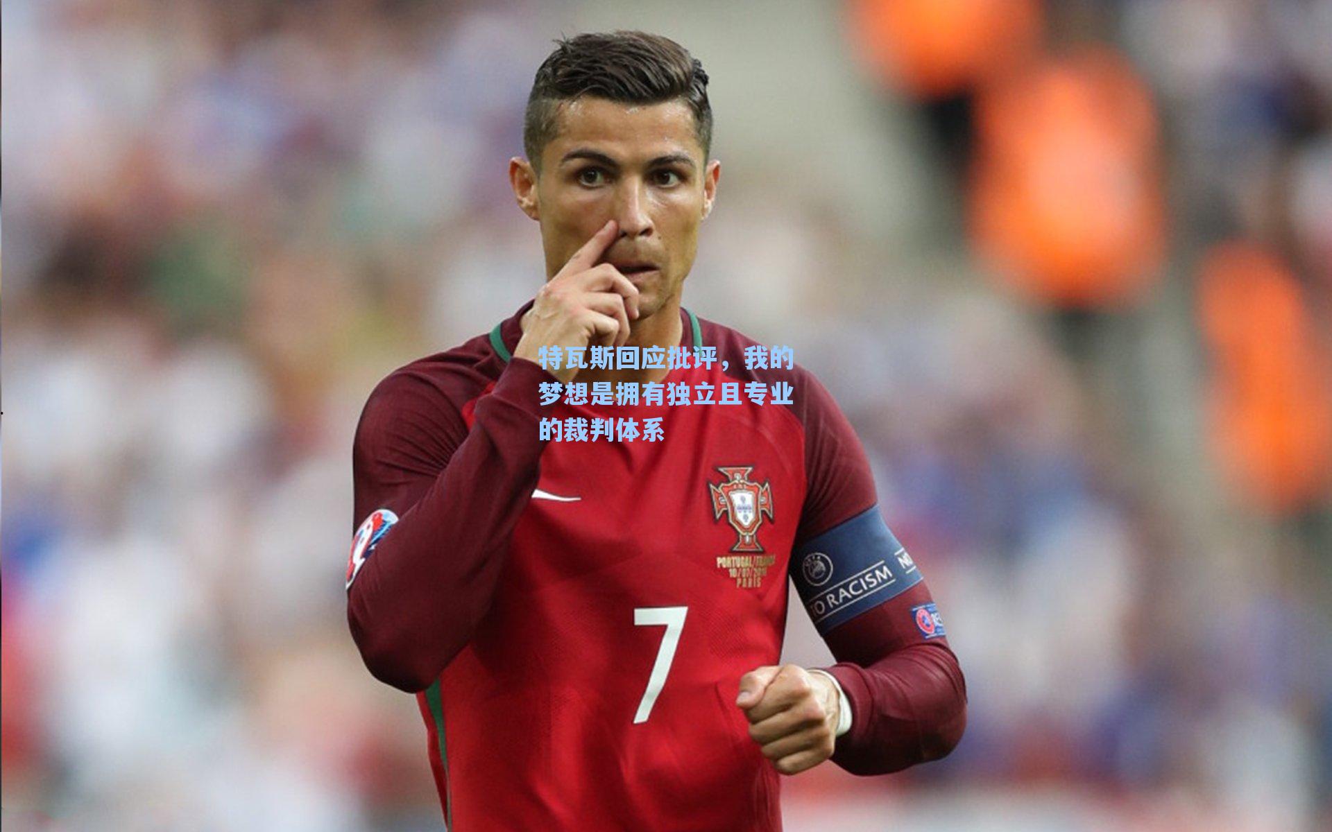 海星体育直播|特瓦斯回应批评，我的梦想是拥有独立且专业的裁判体系