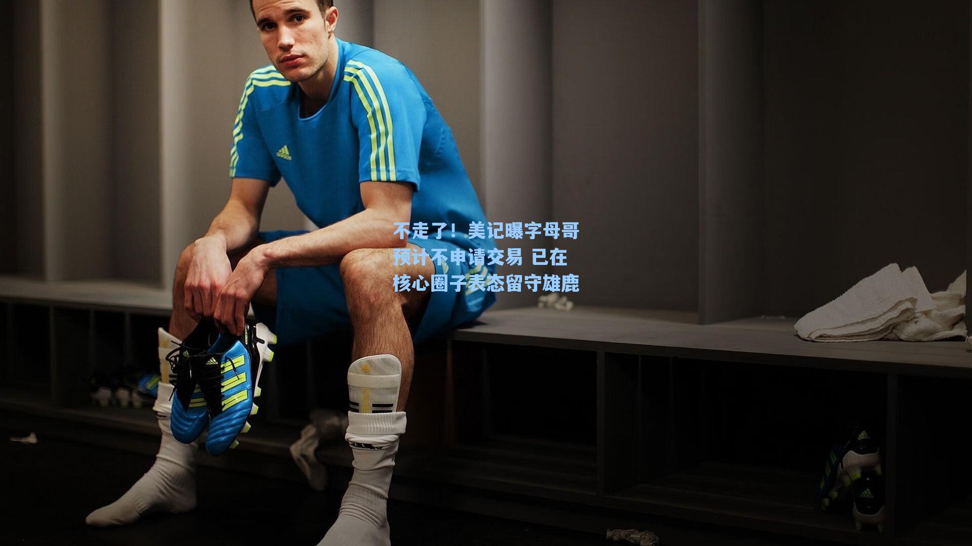 海星直播：不走了！美记曝字母哥预计不申请交易 已在核心圈子表态留守雄鹿