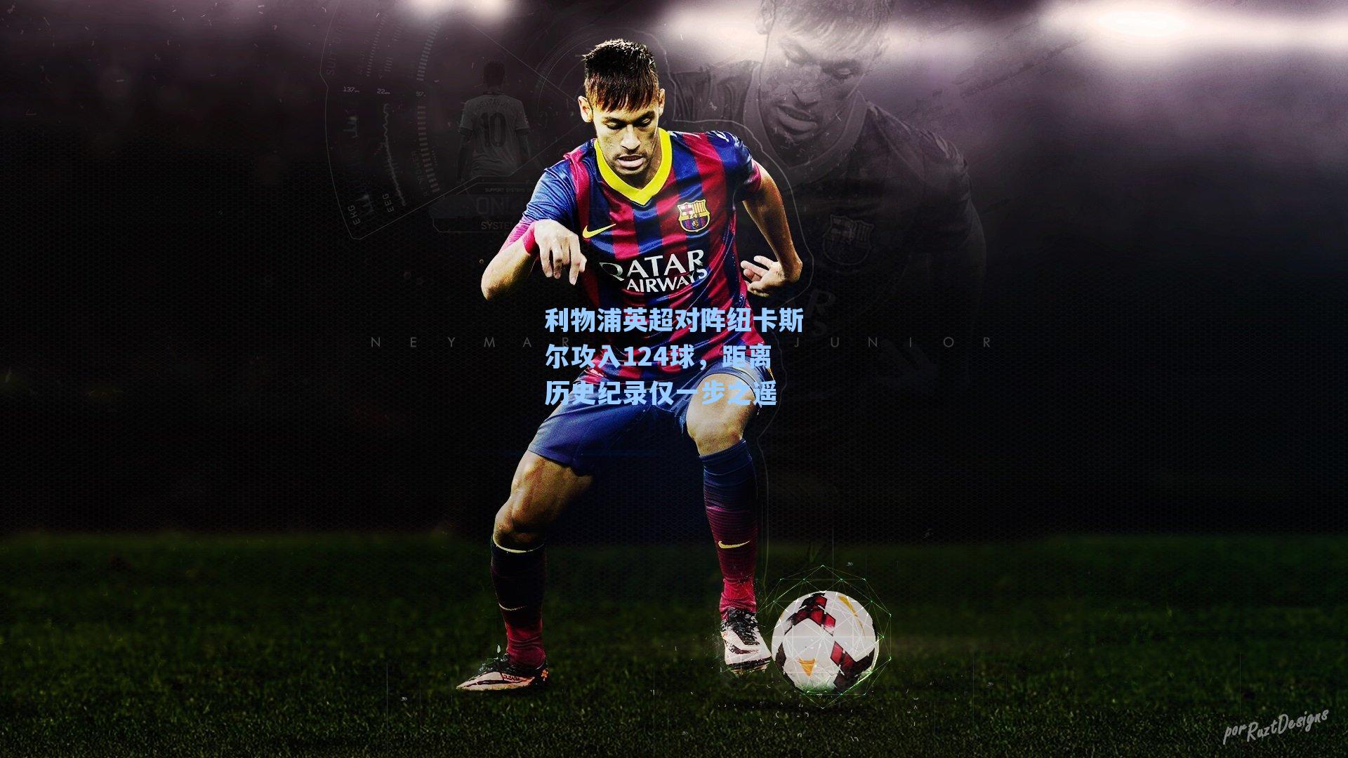 海星直播|利物浦英超对阵纽卡斯尔攻入124球，距离历史纪录仅一步之遥