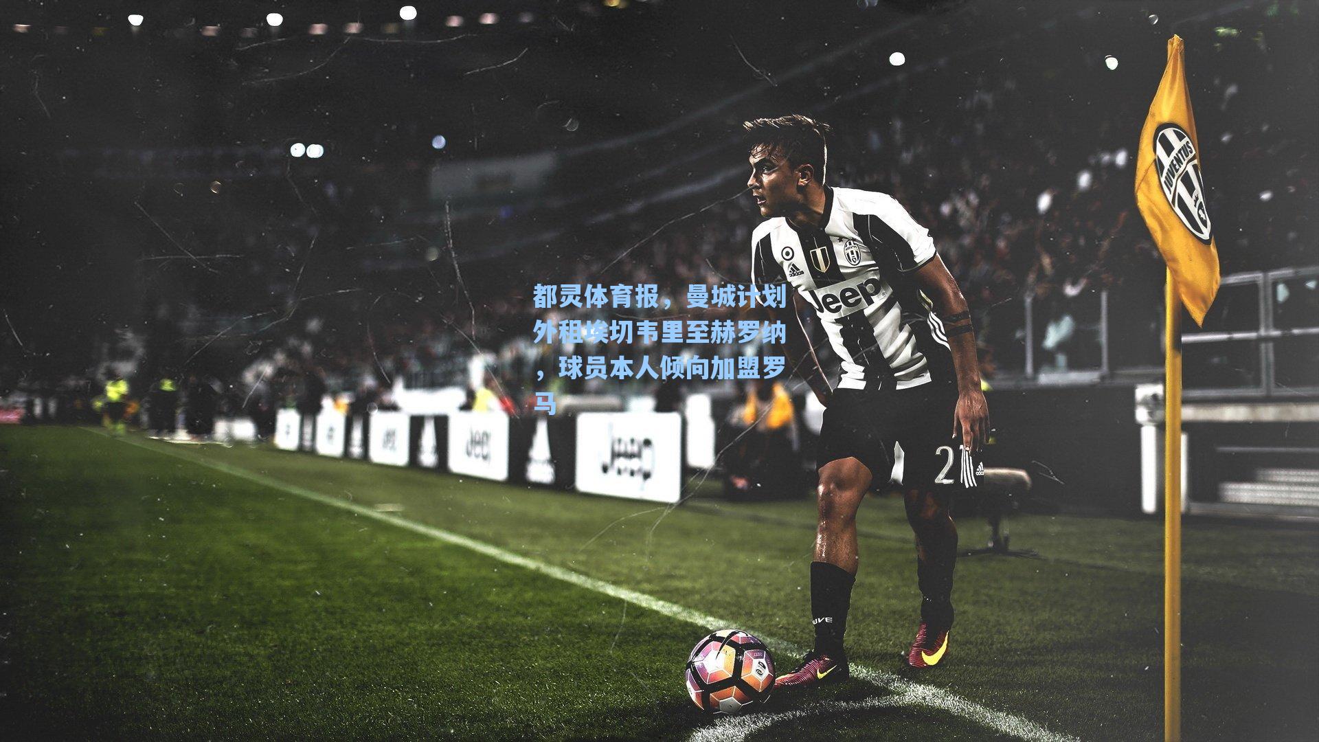 海星体育官网-都灵体育报，曼城计划外租埃切韦里至赫罗纳，球员本人倾向加盟罗马