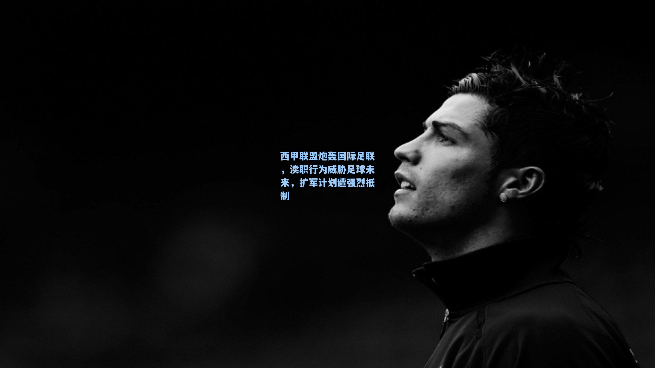 海星tv-西甲联盟炮轰国际足联，渎职行为威胁足球未来，扩军计划遭强烈抵制