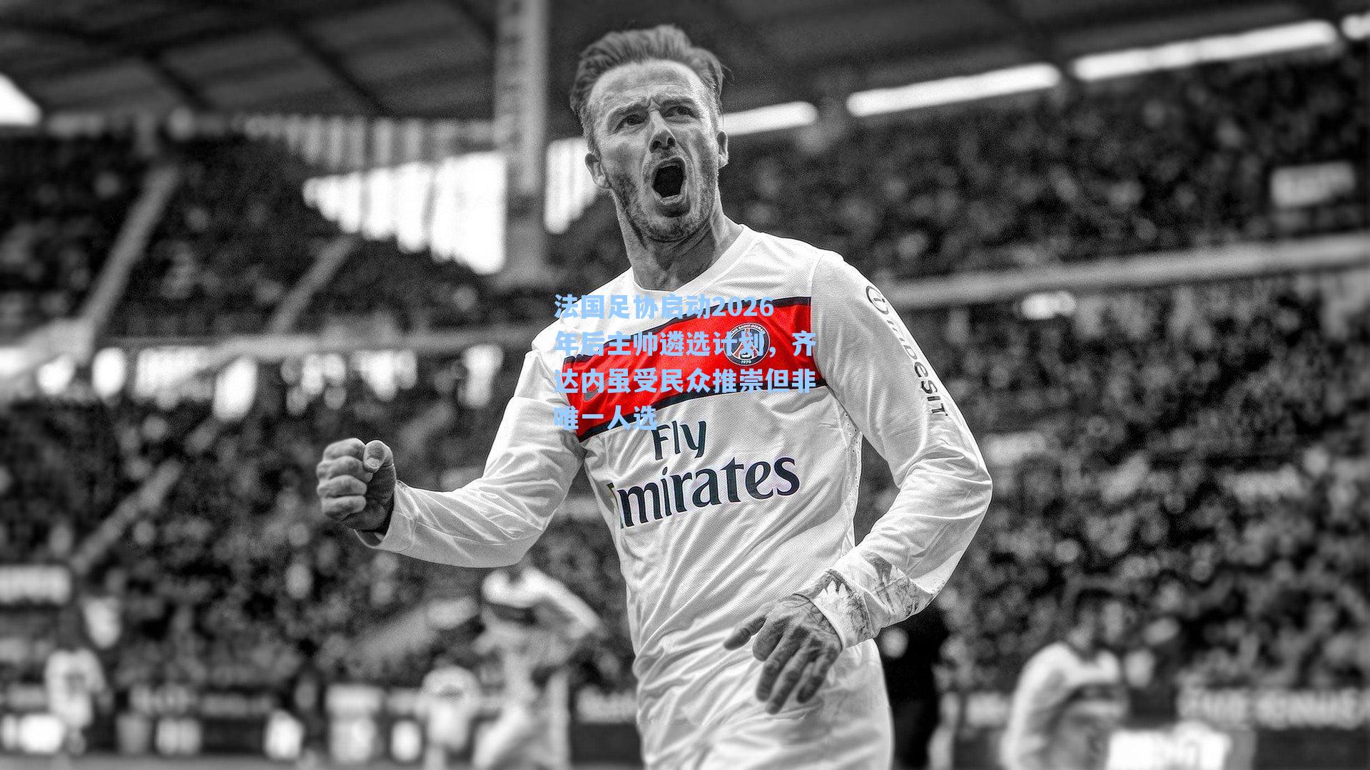 海星直播_法国足协启动2026年后主帅遴选计划，齐达内虽受民众推崇但非唯一人选