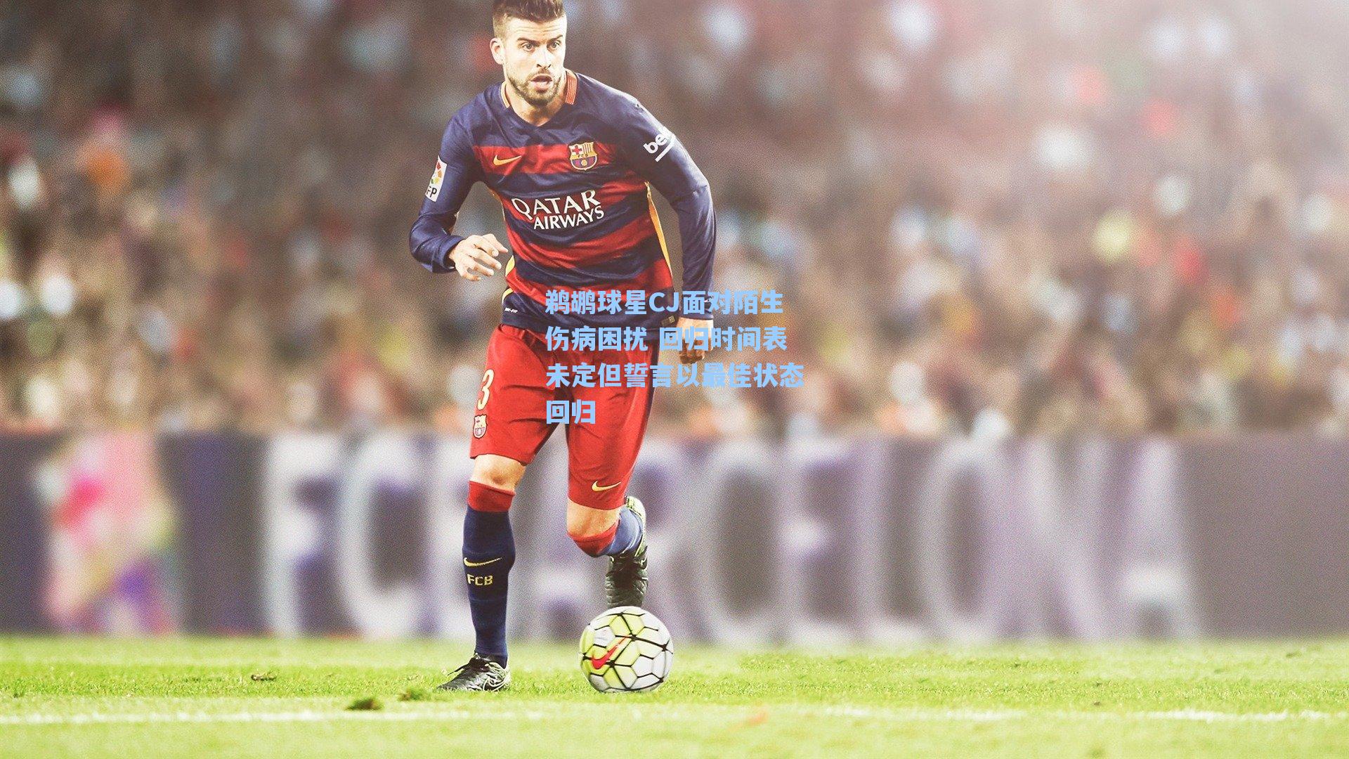 海星tv官网-鹈鹕球星CJ面对陌生伤病困扰 回归时间表未定但誓言以最佳状态回归