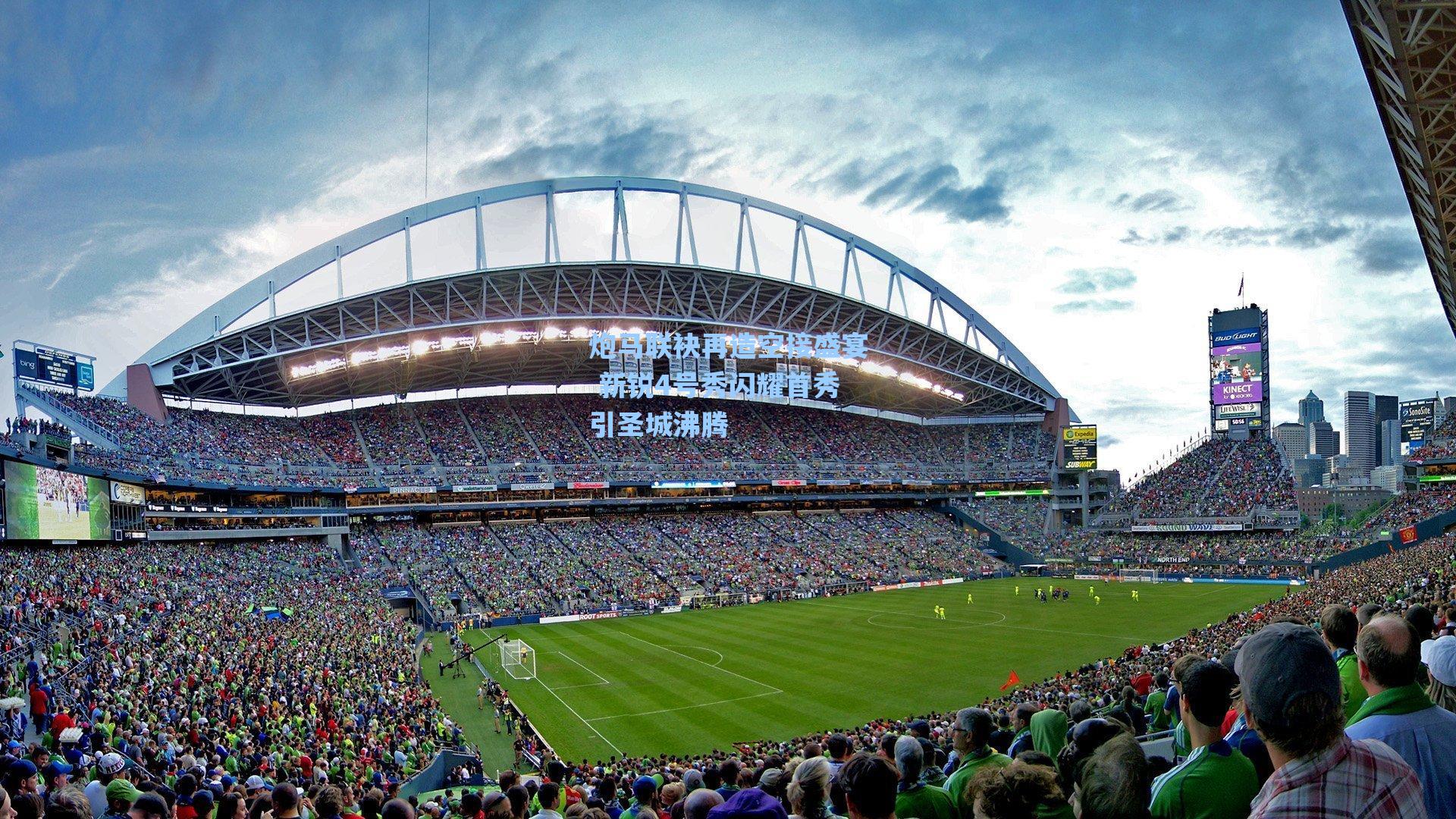 海星体育：炮马联袂再造空接盛宴 新锐4号秀闪耀首秀引圣城沸腾