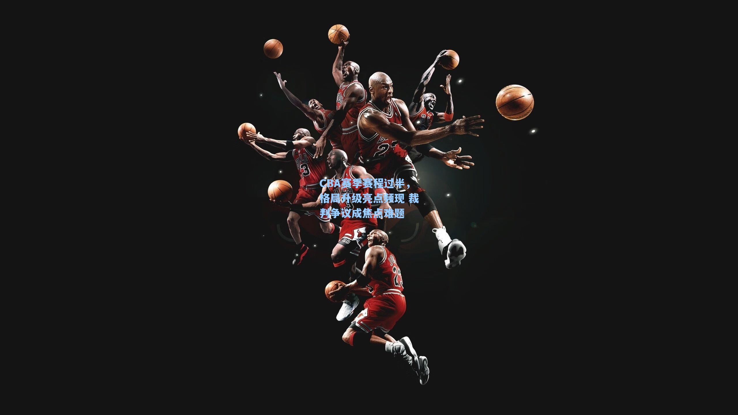 海星体育-CBA赛季赛程过半，格局升级亮点频现 裁判争议成焦点难题