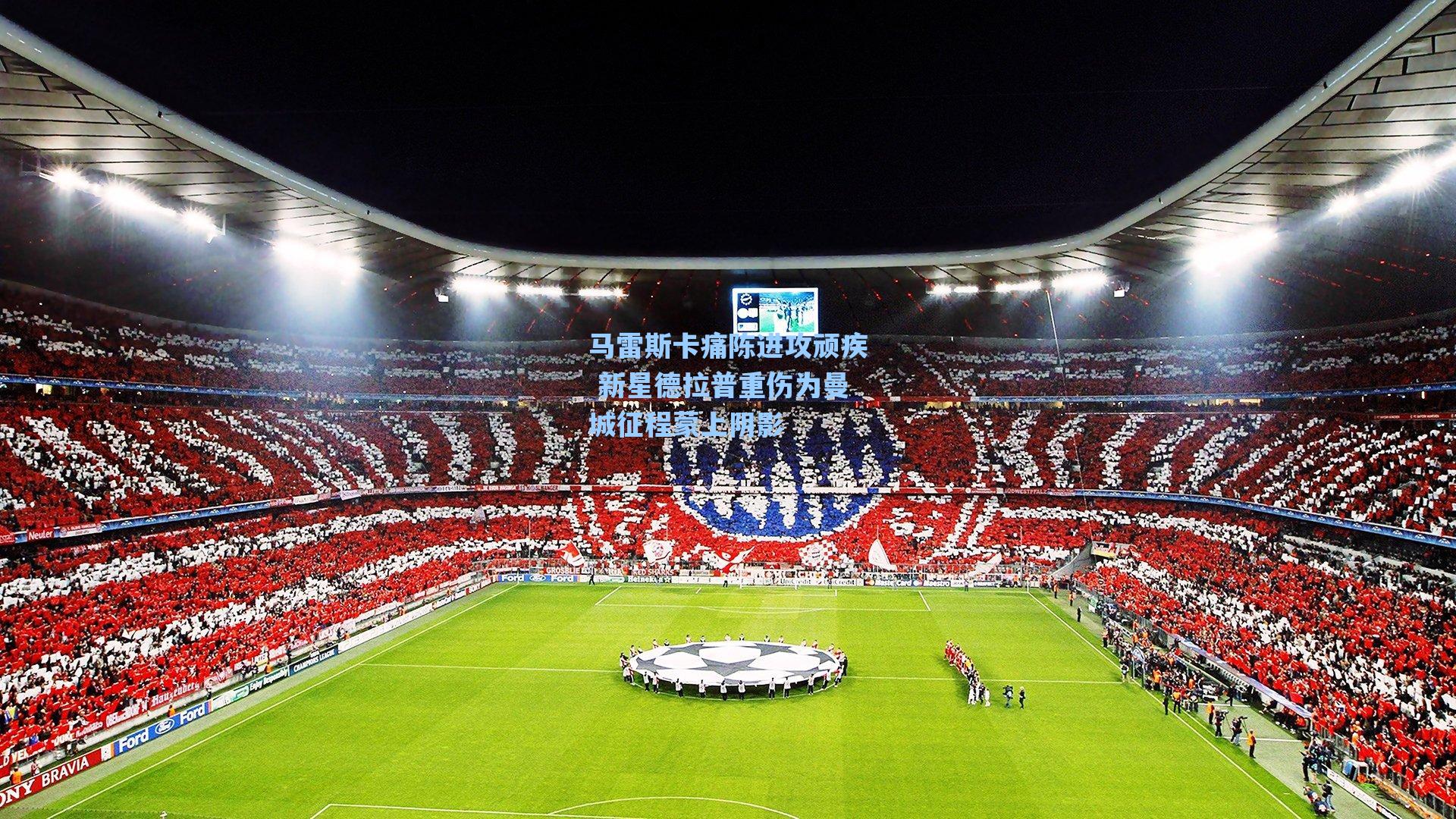 马雷斯卡痛陈进攻顽疾 新星德拉普重伤为曼城征程蒙上阴影