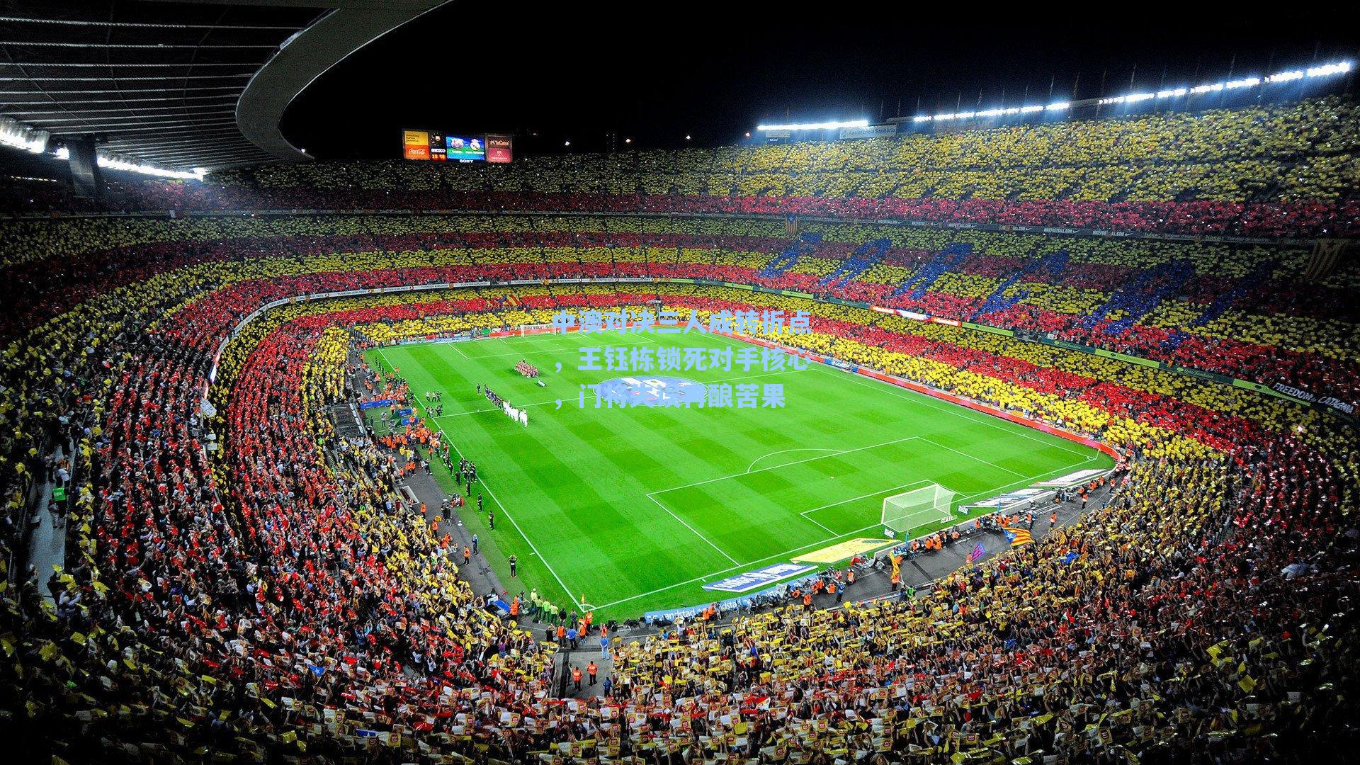 海星直播|中澳对决三人成转折点，王钰栋锁死对手核心，门将失误再酿苦果