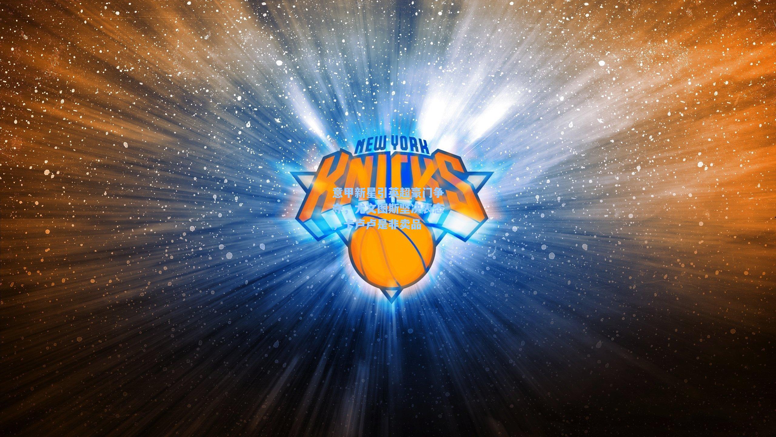 海星体育官网|意甲新星引英超豪门争夺，尤文图斯坚决表态，卡卢卢是非卖品